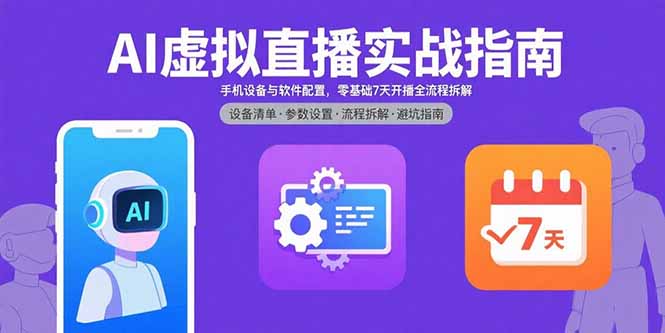AI虚拟直播实战指南,手机设备与软件配置,零基础7天开播全流程拆解-御文网