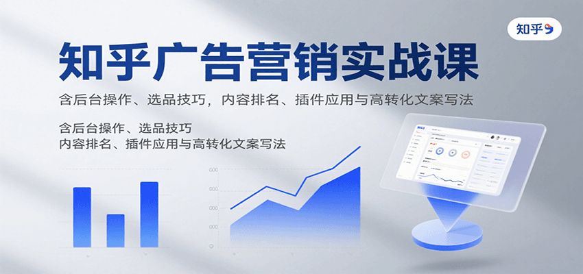知乎广告营销实战课，含后台操作、选品技巧，内容排名、插件应用与高转化文案写法-御文网