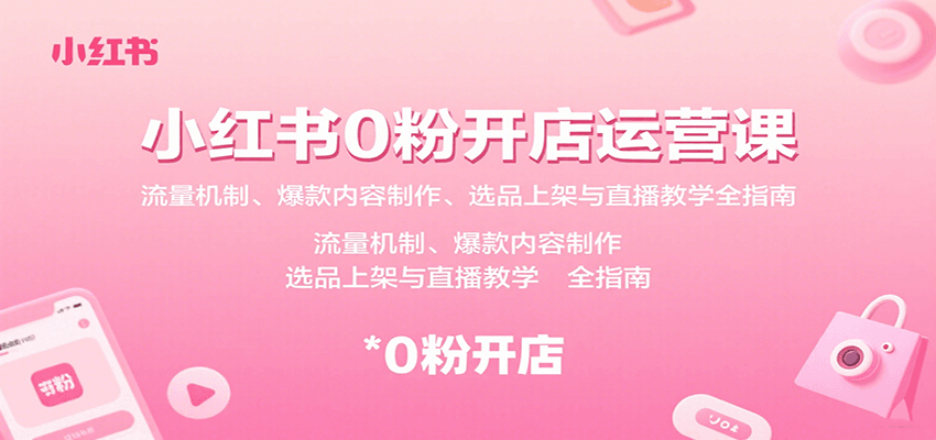 小红书0粉开店运营课：流量机制、爆款内容制作、选品上架与直播教学全指南-御文网