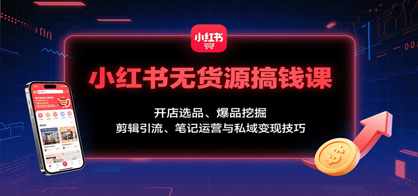 小红书无货源搞钱课:开店选品、爆品挖掘,剪辑引流、笔记运营与私域变现技巧-御文网