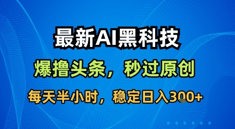 最新AI黑科技软件撸头条搬运，无需任何指令，秒过原创，每天半小时，稳定日入3张【揭秘】-御文网