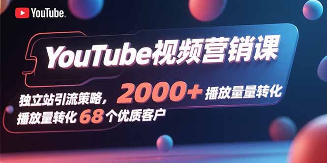 YouTube视频营销课，独立站引流策略，2000+播放量转化68个优质客户-御文网