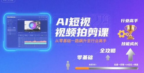 AI短视频拍剪课，全攻略到精通，带你从零基础一路飙升至行业高手-御文网