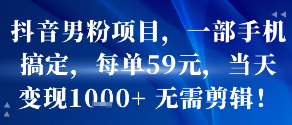 抖音男粉项目，一部手机搞定，每单59米，当天变现1k+  无需剪辑-御文网