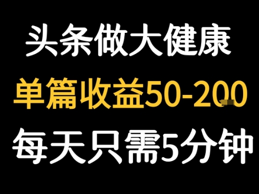 每天5分钟，用今日头条创作大健康图文 单篇收益50-2张-御文网