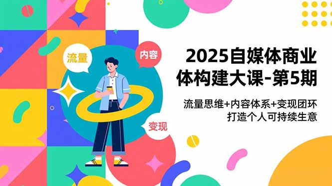 2025自媒体商业体构建大课-第5期，流量思维+内容体系+变现闭环，打造个人可持续生意-御文网