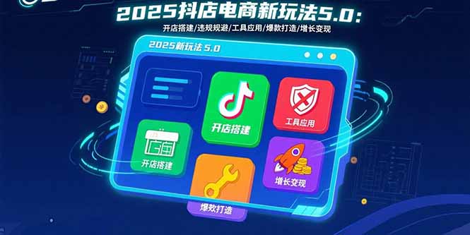 2025抖店电商新玩法5.0:开店搭建/违规规避/工具应用,快速掌握基础运营...-御文网