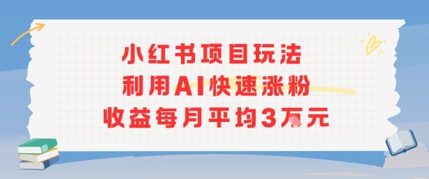 小红书商单项目新玩法，利用AI快速涨粉收益每月平均3W-御文网