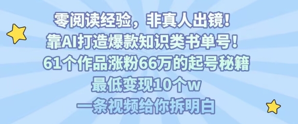 靠AI打造爆款知识类书单号，61个作品涨粉66w的起号秘籍，最低变现10个w，一条视频给你拆明白-御文网