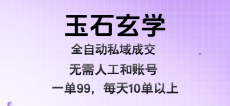 玉石玄学全自动私域成交，一单99每天十单以上，无需人工和矩阵账号，蓝海项目直接干【揭秘】-御文网