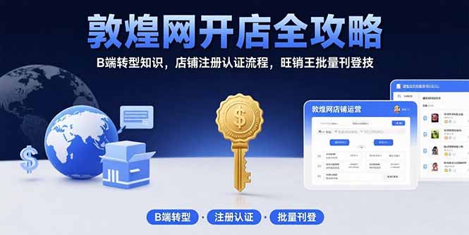 敦煌网开店全攻略：B端转型知识，店铺注册认证流程，旺销王批量刊登技-御文网
