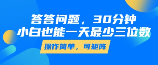 答答问题，30分钟，小白也能一天最少也有三位数，操作简单-御文网