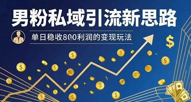 男粉私域引流新思路，单日稳收8张利润的变现玩法-御文网