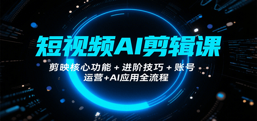 短视频AI剪辑课，剪映核心功能+进阶技巧+账号运营+AI应用全流程-御文网