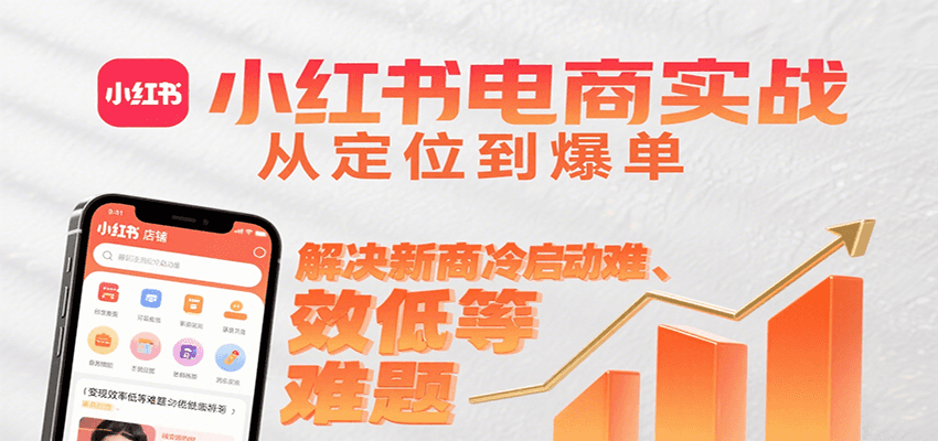 小红书电商实战，从定位到爆单解决新商冷启动难、变现效率低等难题-御文网