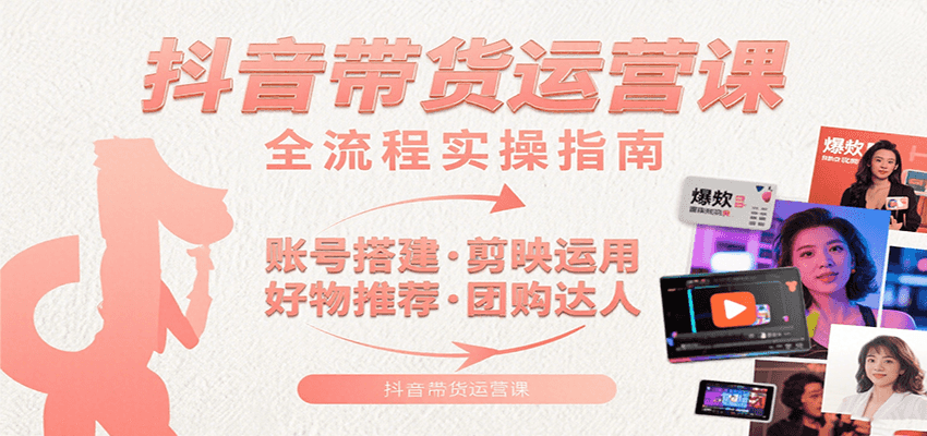 抖音带货运营课：含账号搭建、剪映运用、好物推荐、团购达人等内容，教你玩转抖音-御文网