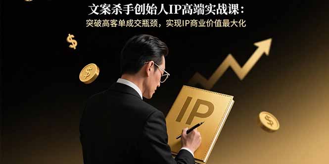 文案杀手创始人IP高端实战课:突破高客单成交瓶颈,实现IP商业价值最大化-御文网