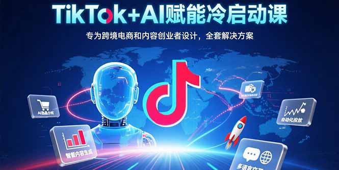 TikTok+AI赋能冷启动课：专为跨境电商和内容创业者设计，全套解决方案-御文网
