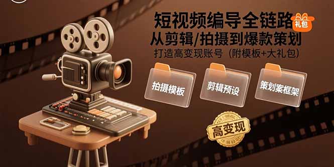 短视频编导全链路：从剪辑/拍摄到爆款策划,打造高变现账号(附模板+大礼包-御文网