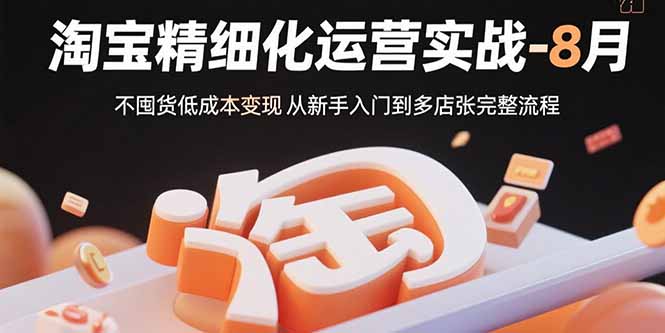 淘宝精细化运营实战-8月：不囤货低成本变现 从新手入门到多店扩张完整流程-御文网