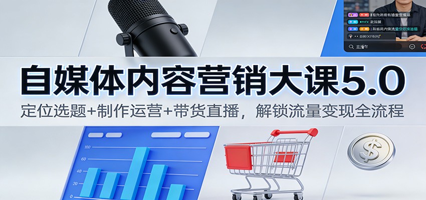 自媒体内容营销大课5.0：定位选题+制作运营+带货直播，解锁流量变现全流程-御文网