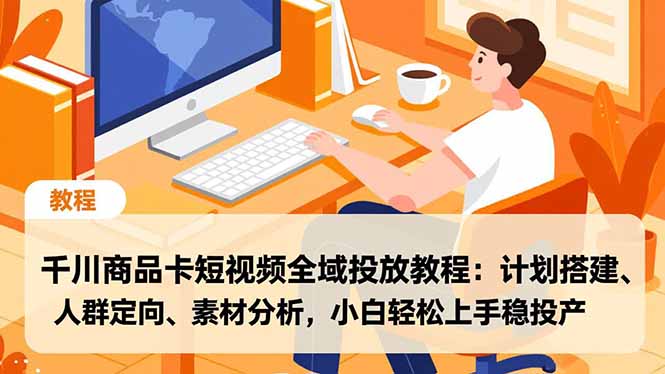 千川商品卡短视频全域投放教程：计划搭建、人群定向、素材分析，小白轻松上手稳投产-御文网