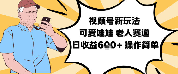 视频号新玩法，可爱娃娃视频制作教学，老人赛道，日收益6张+操作简单-御文网