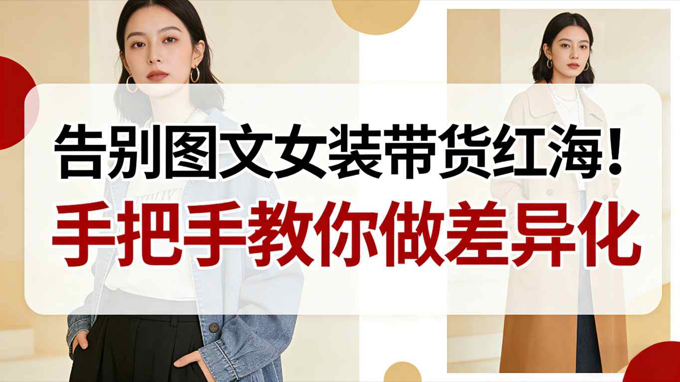 告别图文女装带货红海！手把手教你做差异化，新手也能弯道超车-御文网