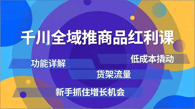 千川全域推商品红利课，功能详解、低成本撬动、货架流量，新手抓住增长机会-御文网
