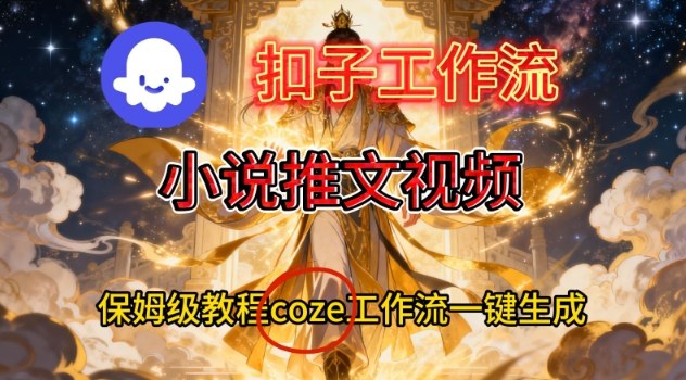 Coze扣子智能体工作流一键生成小说推文视频，保姆级搭建教学-御文网