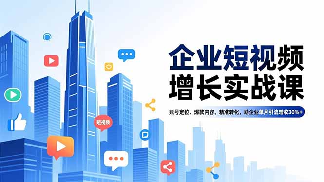 企业短视频增长实战课，账号定位、爆款内容、精准转化，助企业单月引流增收30%+-御文网