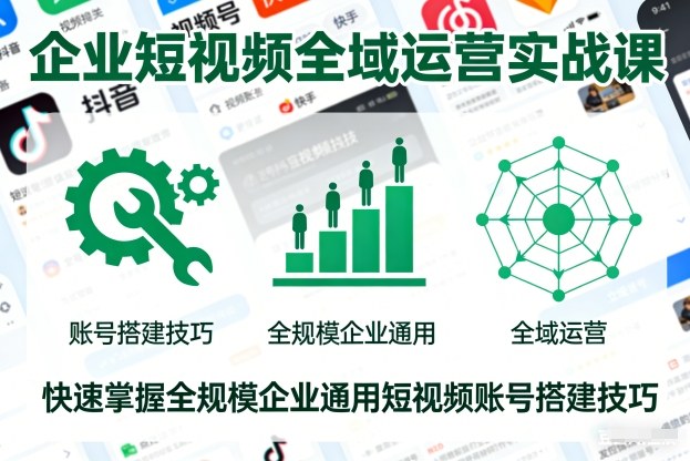 企业短视频全域运营实战课，快速掌握全规模企业通用短视频账号搭建技巧-御文网