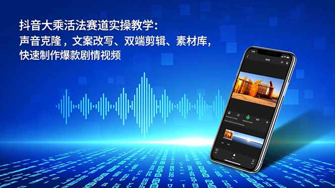 抖音大乘活法赛道实操教学：声音克隆，文案改写、双端剪辑、素材库，快速制作爆款剧情视频-御文网