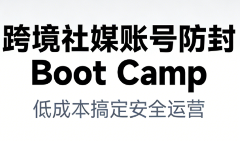 跨境社媒账号防封Boot Camp，低成本搞定社媒账号安全与长期运营-御文网