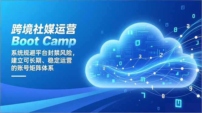跨境社媒运营Boot Camp：系统规避平台封禁风险，建立可长期、稳定运营的账号矩阵体系-御文网