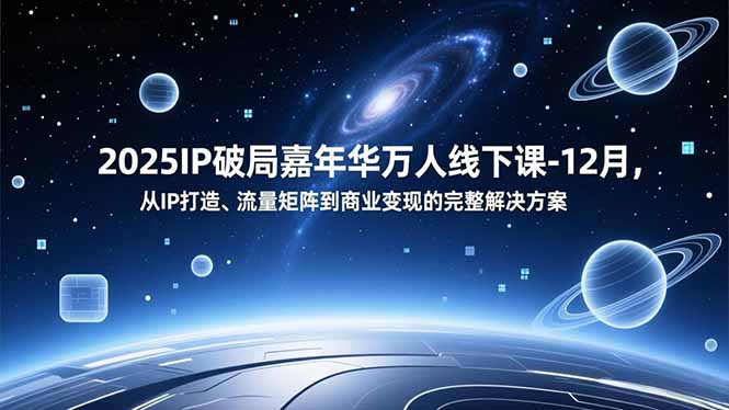 2025IP破局嘉年华万人线下课-12月，从IP打造、流量矩阵到商业变现的完整解决方案-御文网