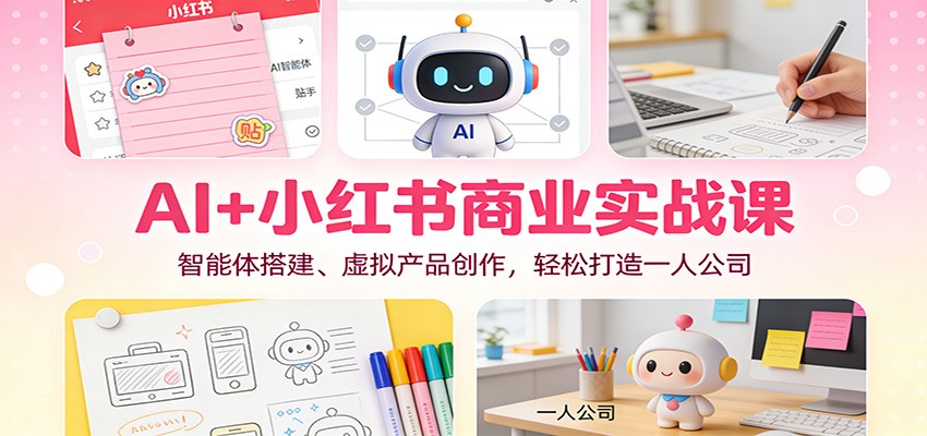 AI+小红书商业实战课：智能体搭建、虚拟产品创作，轻松打造一人公司-御文网