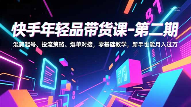 快手年轻品带货课-第二期，混剪起号、投流策略、爆单对接，零基础教学，新手也能月入过万-御文网