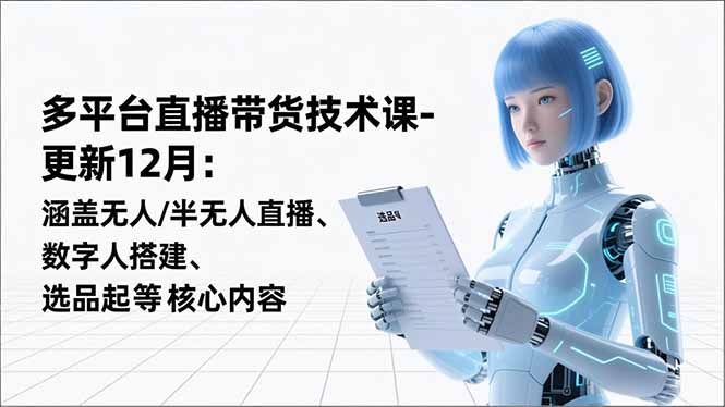 平台直播带货技术课-更新12月：涵盖无人/半无人直播、数字人搭建、选品起号等核心内容-御文网