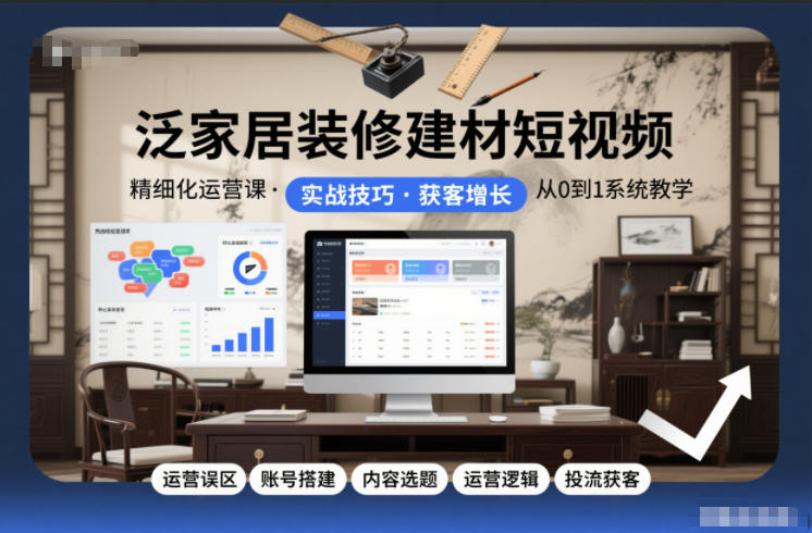 泛家居装修建材短视频精细化运营课，运营误区+账号搭建+内容选题+运营逻辑+投流获客-御文网