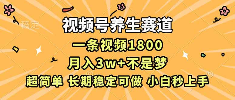 视频号养生赛道，一条视频1800，超简单，长期稳定可做，月入3w+不是梦-御文网
