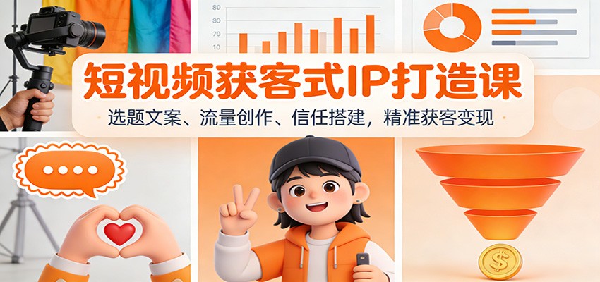短视频获客式IP打造课：选题文案、流量创作、信任搭建，精准获客变现-御文网