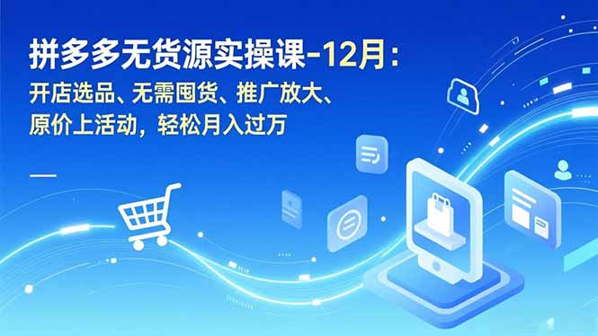 拼多多无货源实操课-12月：开店选品、无需囤货、推广放大、原价上活动，轻松月入过万-御文网