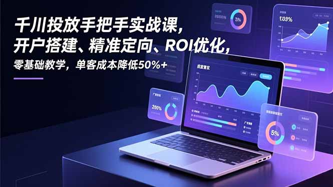 千川投放手把手实战课，开户搭建、精准定向、ROI优化，零基础教学，单客成本降低50%+-御文网