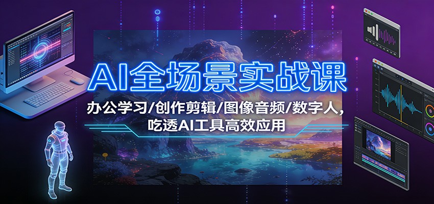 AI全场景实战课：办公学习/创作剪辑/图像音频/数字人，吃透AI工具高效应用-御文网