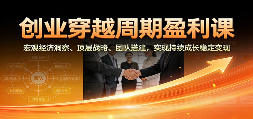 创业穿越周期盈利课：宏观经济洞察、顶层战略、团队搭建，实现持续成长稳定变现-御文网