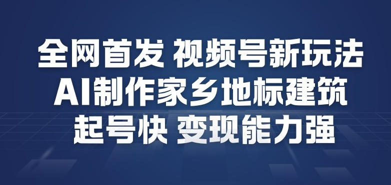 全网首发，视频号新玩法，AI制作家乡地标建筑，起号快，变现能力强-御文网