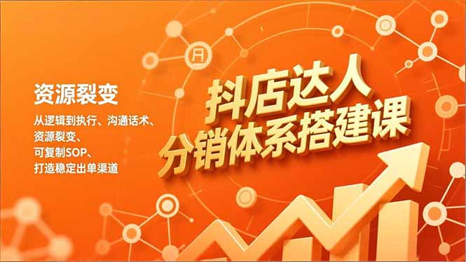 抖店达人分销体系搭建课，从逻辑到执行、沟通话术、资源裂变，可复制SOP，打造稳定出单渠道-御文网