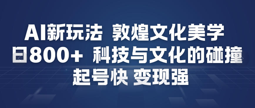 AI新玩法，敦煌文化美学，科技与文化的碰撞，起号快变现强-御文网