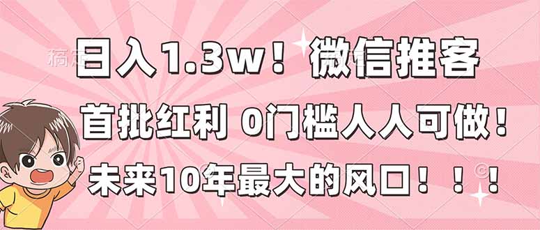 日入1.3w！微信推客，首批红利，未来10年最大的风口，0门槛，人人可做！-御文网